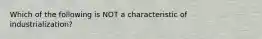 Which of the following is NOT a characteristic of industrialization?