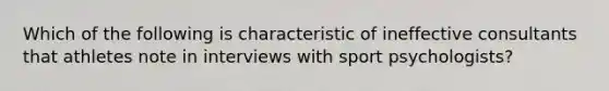 Which of the following is characteristic of ineffective consultants that athletes note in interviews with sport psychologists?