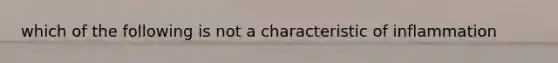 which of the following is not a characteristic of inflammation