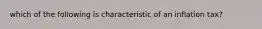 which of the following is characteristic of an inflation tax?