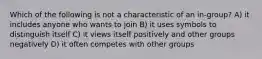 Which of the following is not a characteristic of an in-group? A) it includes anyone who wants to join B) it uses symbols to distinguish itself C) it views itself positively and other groups negatively D) it often competes with other groups