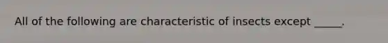 All of the following are characteristic of insects except _____.