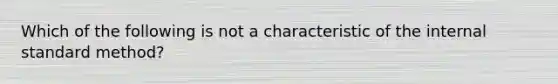 Which of the following is not a characteristic of the internal standard method?