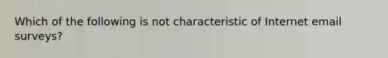 Which of the following is not characteristic of Internet email surveys?