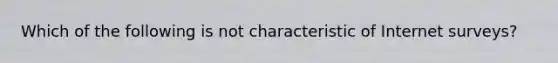 Which of the following is not characteristic of Internet surveys?