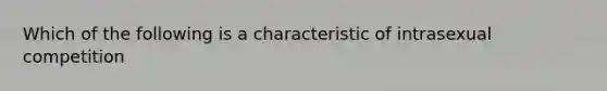 Which of the following is a characteristic of intrasexual competition