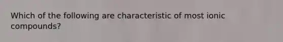 Which of the following are characteristic of most ionic compounds?