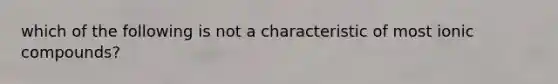 which of the following is not a characteristic of most ionic compounds?
