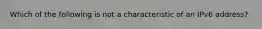 Which of the following is not a characteristic of an IPv6 address?