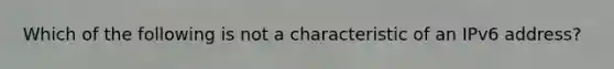 Which of the following is not a characteristic of an IPv6 address?