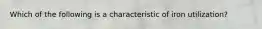 Which of the following is a characteristic of iron utilization?