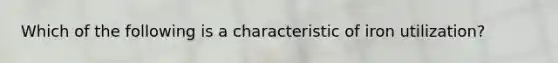 Which of the following is a characteristic of iron utilization?