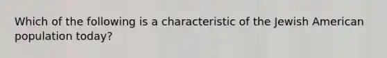 Which of the following is a characteristic of the Jewish American population today?