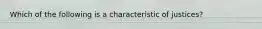 Which of the following is a characteristic of justices?