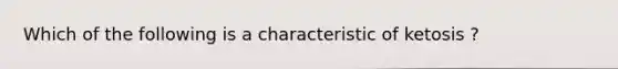 Which of the following is a characteristic of ketosis ?