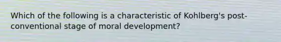 Which of the following is a characteristic of Kohlberg's post-conventional stage of moral development?