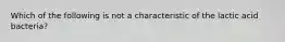 Which of the following is not a characteristic of the lactic acid bacteria?