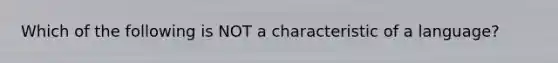 Which of the following is NOT a characteristic of a language?