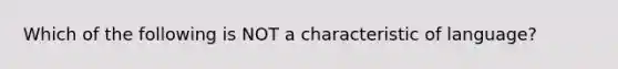 Which of the following is NOT a characteristic of language?