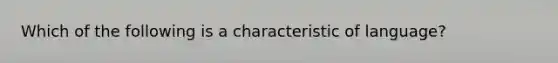 Which of the following is a characteristic of language?