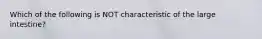 Which of the following is NOT characteristic of the large intestine?