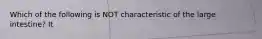 Which of the following is NOT characteristic of the large intestine? It