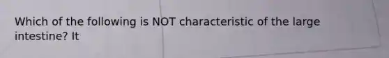 Which of the following is NOT characteristic of the large intestine? It