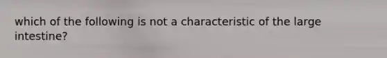 which of the following is not a characteristic of the large intestine?