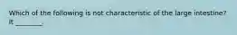 Which of the following is not characteristic of the large intestine? It ________.