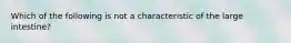Which of the following is not a characteristic of the large intestine?