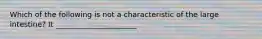 Which of the following is not a characteristic of the large intestine? It ______________________