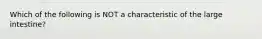 Which of the following is NOT a characteristic of the large intestine?