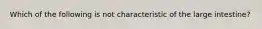 Which of the following is not characteristic of the large intestine?