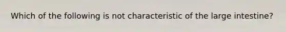 Which of the following is not characteristic of the large intestine?