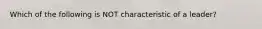 Which of the following is NOT characteristic of a leader?