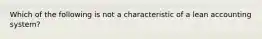 Which of the following is not a characteristic of a lean accounting system?