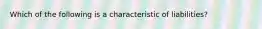 Which of the following is a characteristic of liabilities?