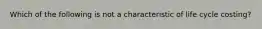 Which of the following is not a characteristic of life cycle costing?