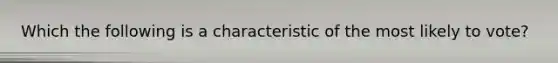 Which the following is a characteristic of the most likely to vote?