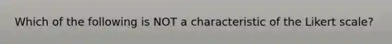 Which of the following is NOT a characteristic of the Likert scale?