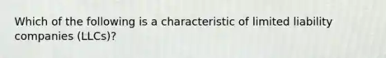 Which of the following is a characteristic of limited liability companies (LLCs)?