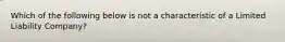 Which of the following below is not a characteristic of a Limited Liability Company?