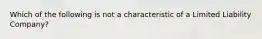 Which of the following is not a characteristic of a Limited Liability Company?