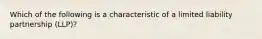 Which of the following is a characteristic of a limited liability partnership​ (LLP)?