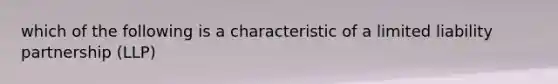 which of the following is a characteristic of a limited liability partnership (LLP)