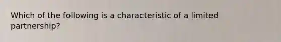 Which of the following is a characteristic of a limited partnership?