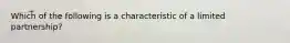 Which of the following is a characteristic of a limited​ partnership?