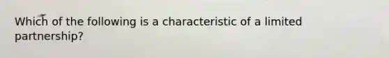 Which of the following is a characteristic of a limited​ partnership?