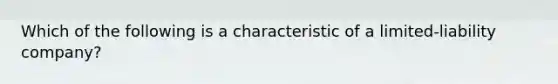 Which of the following is a characteristic of a limited-liability company?