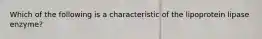 Which of the following is a characteristic of the lipoprotein lipase enzyme?